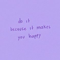 the words do it because it makes you happy written in purple ink on a lilac background