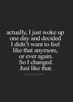 the quote that says, i actually just woke up one day and decided to feel like that