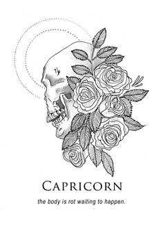 a black and white drawing of a skull with roses on it's head, says capricorn the body is not waiting to happen