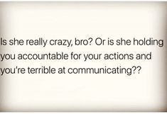 a white background with the words is she really crazy, bro? or is she holding you accomnable for your actions and you're terrible at communicating?