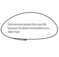 a speech bubble with the words god removes people from your life because he hard conversations you didn't hear