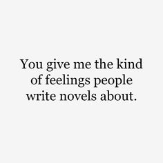 the words you give me the kind of feelings people write novels about