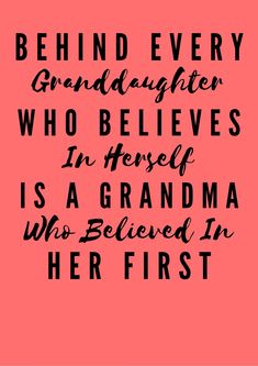 a pink background with black lettering that says behind every granddaughter who believes in herself is a grandma who believe in her first