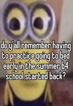 a minion with big eyes saying do y'all remember having to practice going to bed early in the summer b4 school started back?