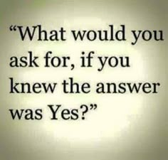 an image with the words what would you ask for if you knew the answer was yes?