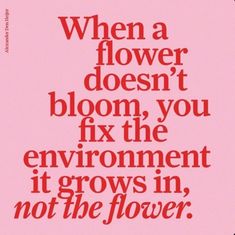 a pink poster with the words when a flower doesn't bloom, you fix the environment it grows in, not the flower