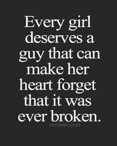 a quote that says every girl deserves a guy that can make her heart forget that it was