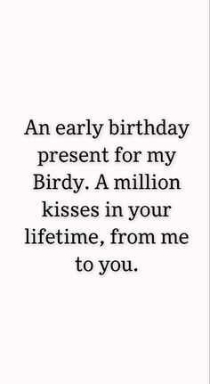 an early birthday present for my birdy a million kisses in your life, from me to you