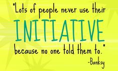 a quote from banksy that says lots of people never use their inititiative because no one told them to