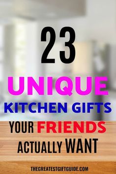 a wooden table with the words 23 unique kitchen gifts your friends actually want on it