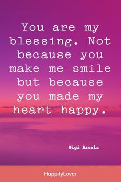 the quote you are my blessing not because you make me smile but because you made my heart happy