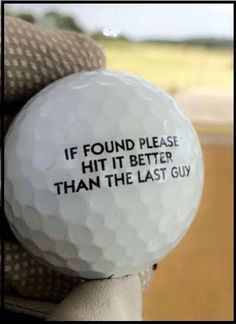 a golf ball with the caption if found please hit it better than the last guy