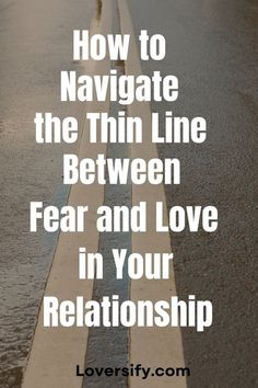 a road with the words how to navigate the thin line between fear and love in your relationship