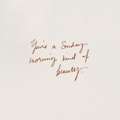 handwriting written in brown ink on white paper that says, you're a sunday morning kind of beauty