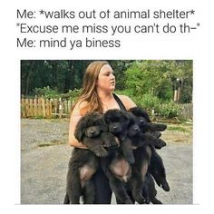 a woman holding several puppies in her arms and the caption says, me walks out of animal shelter because he misses you can't do that