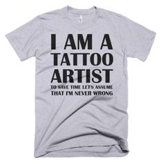 "If you are a Tattoo Artist or know someone who is then this can be a great shirt for them! Makes a funny Tattoo Artist shirt gift idea! \"I'm A Tattoo Artist To Save Time Let's Assume That I'm Never Wrong\" This unisex t-shirt is made from 100% preshrunk cotton and feels great! - Weight is close to 4.5oz - Set-in sleeves and seamless body - 30 singles - 1x1 rib seamless collar - Double-needle stitched sleeves, bottom hem and front neck - Shoulder to shoulder taping - TearAway™ label for maximum Artist T Shirt, Funny Tattoo, Aesthetic Tattoos For Men, Never Wrong, Artist Shirts, Aesthetic Tattoos, Tattoo T Shirts, Merch Design, Funny Tattoos