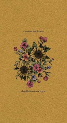 a card with flowers on it that says, a woman like the sun should always stay bright