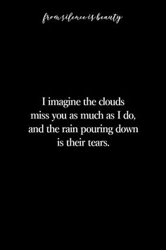 a black background with the words i imagine the clouds, miss you as much as i do, and the rain pouring down is their tears