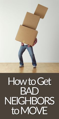 a man carrying a box on his back with the words how to get bad neighbors to move