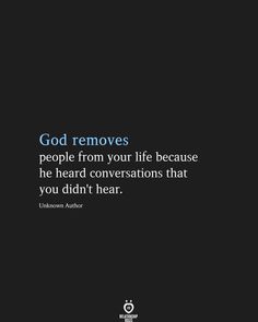 the quote god removes people from your life because he heard conversations that you didn't hear