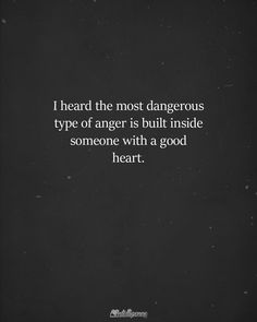 a black and white photo with the words i heard the most dangerous type of anger is built inside someone with a good heart