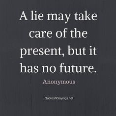 a quote that says, a lie may take care of the present, but it has no future