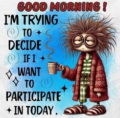 a cartoon character holding a coffee cup with the caption good morning i'm trying to decide if i want to participate in today