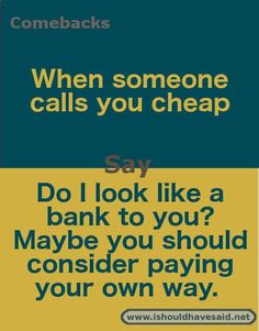 the text reads, when someone calls you cheap say do i look like a bank to you? maybe you should consider paying your own way