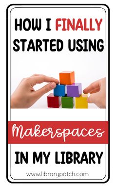 hands stacking cubes with the words how i finally started using make spaces in my library