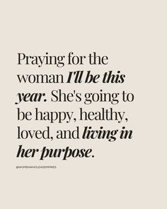 a quote that reads praying for the woman i'll be this year she's going to be happy, healthy loved and living in her purpose