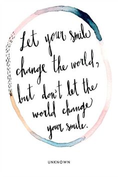 a quote that says let your smile change the world but don't let the world change you smile