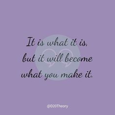 a quote that says it is what it is, but it will become what you make it