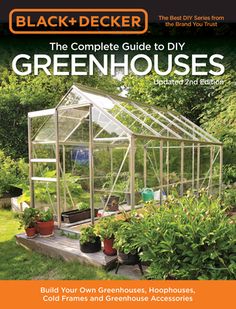 the complete guide to diy greenhouses build your own greenhouse, hoophouse, cold frame and greenhouse accessories