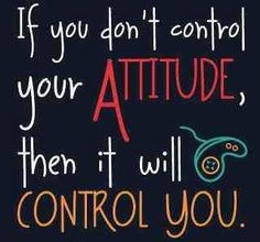 the quote if you don't control your attitude, then it will control you