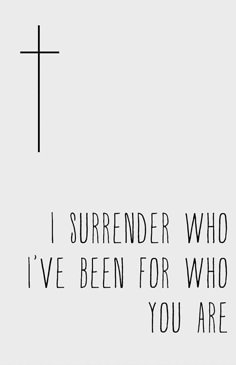 a black and white photo with the words i surrender who i've been for who you are