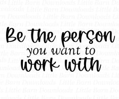 the phrase be the person you want to work with is shown in black and white