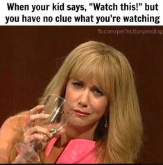 a woman holding a wine glass in front of her face with the caption when your kid says, watch this but you have no clue what you're watching