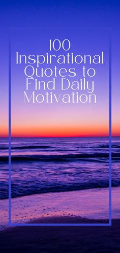 the ocean with text that reads, 100 inspirational quotes to find daily motivation