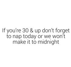 the words if you're 30 & up don't forget to nap today or we won't make it to midnight