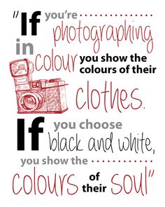 an image of a quote about color and photography with the words if you're photographing in colours of their clothes, if you choose black and white, you show the colors of their soul