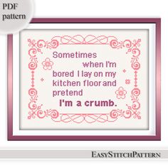 a cross stitch pattern with the words sometimes when i'm bored, lay on my kitchen floor and pretend i'm a crumb