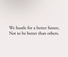 an image with the words we hustle for a better future, not to be better than others