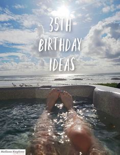 a person laying in a hot tub with the words, 35th birthday ideas