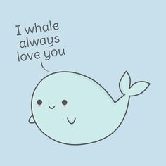 a cartoon whale with the words i whale always love you