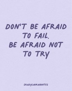 the words don't be afraid to fail, be afraid not to try