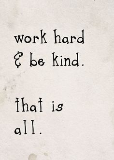 the words work hard and be kind that is all