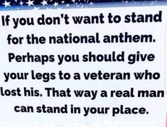 a sign that says if you don't want to stand for the national anthem perhaps you should give your legs to a veteran who lost his