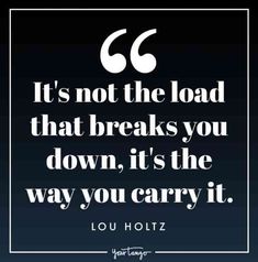 a quote from lou holtz about it's not the load that breaks you down, it's the way you carry it