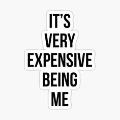 the words it's very expensive being me sticker on a white background with black lettering