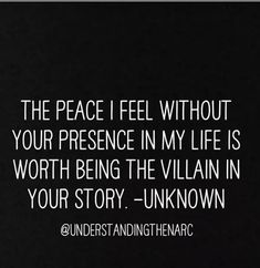 the peace i feel without your presence in my life is worth being the villain in your story unknown